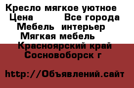 Кресло мягкое уютное › Цена ­ 790 - Все города Мебель, интерьер » Мягкая мебель   . Красноярский край,Сосновоборск г.